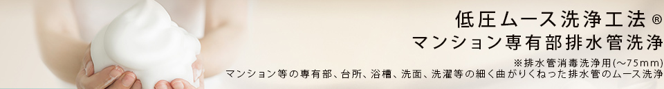 低圧ムース洗浄工法® マンション専有部排水管洗浄
